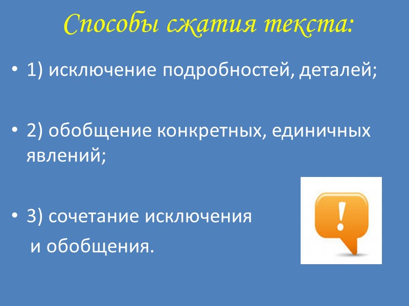Способы сжатия текста:   1) исключение подробностей, деталей;   2) обобщение конкретных,